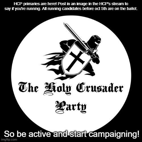 If you are running as President, you need a VP. | HCP primaries are here! Post in an image in the HCP's stream to say if you're running. All running candidates before oct 5th are on the ballot. So be active and start campaigning! | image tagged in holy crusader party | made w/ Imgflip meme maker