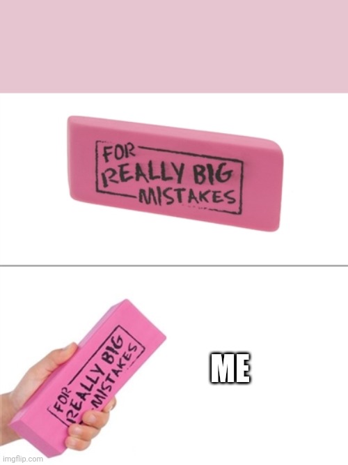 For really big mistakes | ME | image tagged in for really big mistakes | made w/ Imgflip meme maker