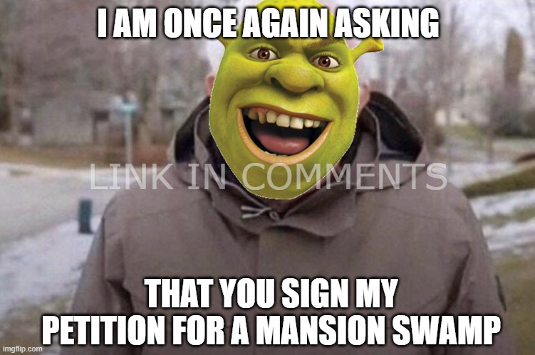 I am once again asking, you to sign my petition to give shrek a mansion swamp | I AM ONCE AGAIN ASKING; LINK IN COMMENTS; THAT YOU SIGN MY PETITION FOR A MANSION SWAMP | image tagged in bernie i am once again asking for your support | made w/ Imgflip meme maker