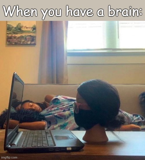 . | When you have a brain: | made w/ Imgflip meme maker