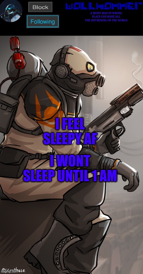 wallhamer | I WONT SLEEP UNTIL 1 AM; I FEEL SLEEPY AF | image tagged in wallhamer | made w/ Imgflip meme maker