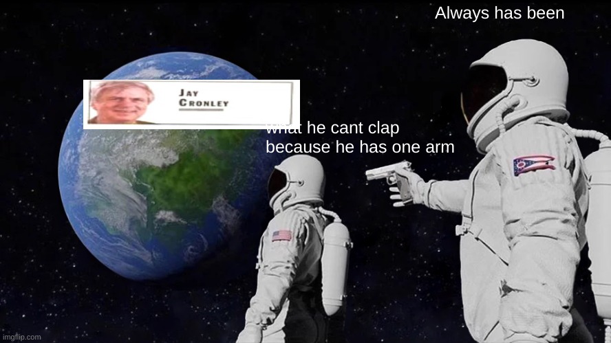 Always Has Been Meme | what he cant clap because he has one arm Always has been | image tagged in memes,always has been | made w/ Imgflip meme maker