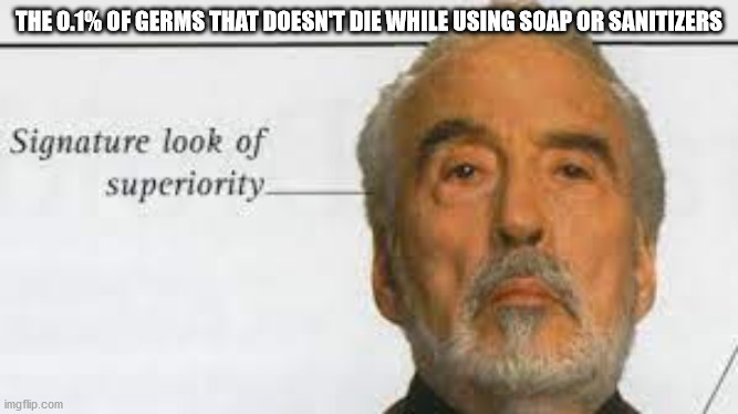 Signature Look Of Superiority | THE 0.1% OF GERMS THAT DOESN'T DIE WHILE USING SOAP OR SANITIZERS | image tagged in signature look of superiority | made w/ Imgflip meme maker