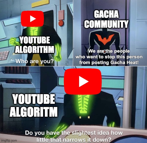 Do you have the slightest idea how little that narrows it down? | GACHA COMMUNITY; YOUTUBE ALGORITHM; We are the people who want to stop this person from posting Gacha Heat! YOUTUBE ALGORITM | image tagged in do you have the slightest idea how little that narrows it down,gacha,youtube,batman | made w/ Imgflip meme maker