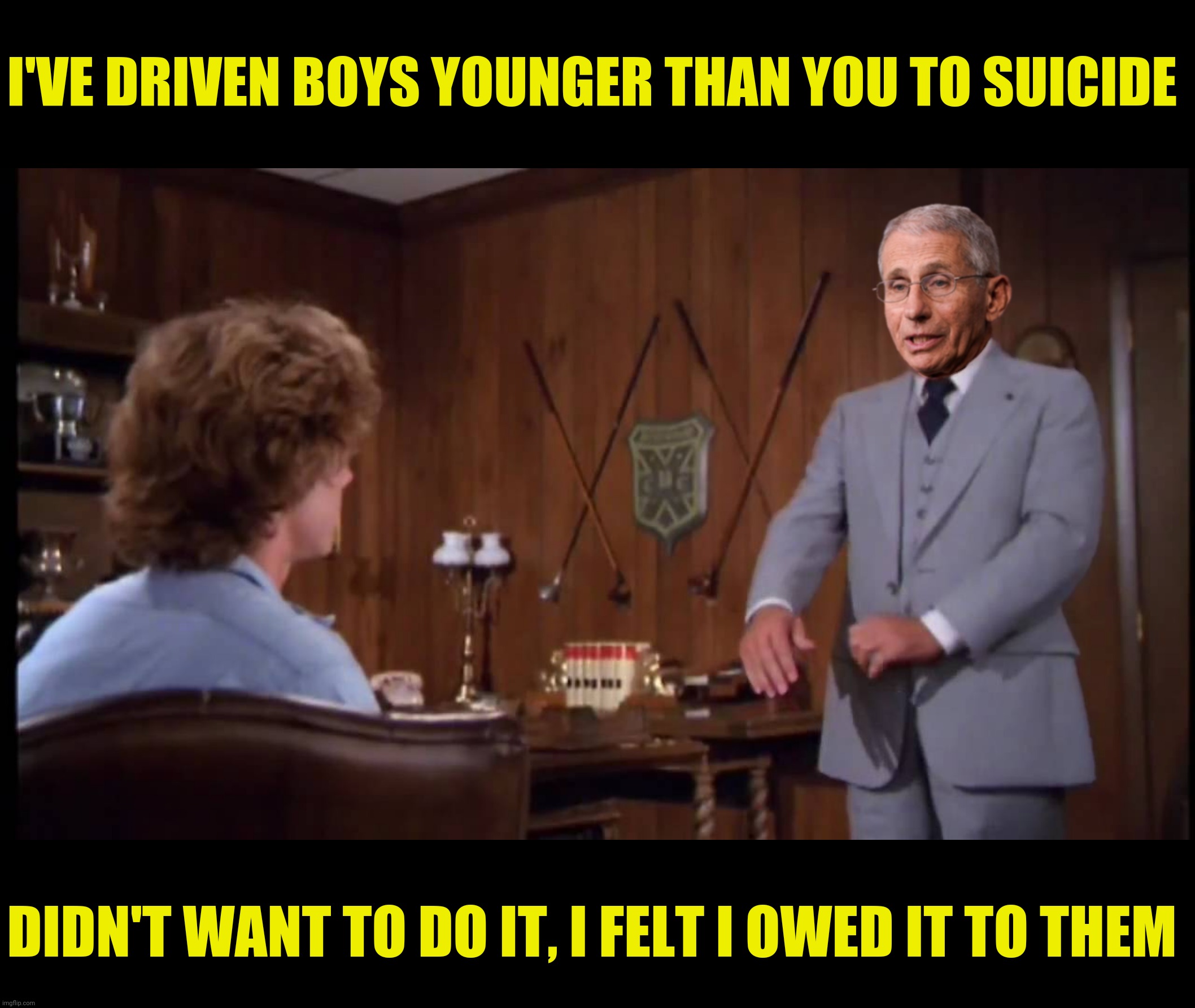 I'VE DRIVEN BOYS YOUNGER THAN YOU TO SUICIDE DIDN'T WANT TO DO IT, I FELT I OWED IT TO THEM | made w/ Imgflip meme maker