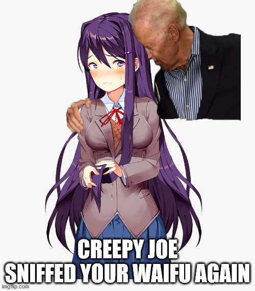 Joe Sniffed UR waifu again. | CREEPY JOE SNIFFED YOUR WAIFU AGAIN | image tagged in anime,politics,funny memes,dank memes,doki doki literature club,original meme | made w/ Imgflip meme maker