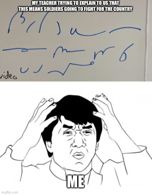 My math teacher wrote this | MY TEACHER TRYING TO EXPLAIN TO US THAT THIS MEANS SOLDIERS GOING TO FIGHT FOR THE COUNTRY; ME | image tagged in memes,jackie chan wtf | made w/ Imgflip meme maker