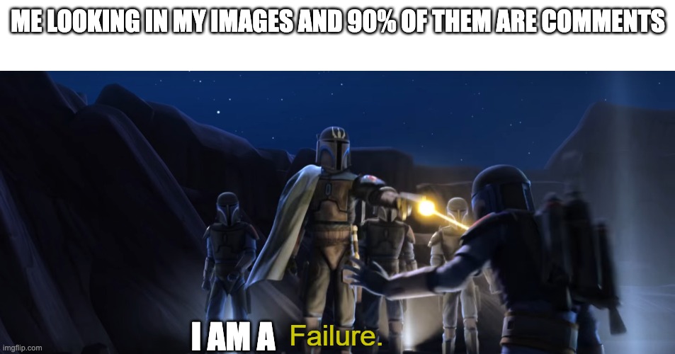 D: | ME LOOKING IN MY IMAGES AND 90% OF THEM ARE COMMENTS; I AM A | image tagged in failure | made w/ Imgflip meme maker