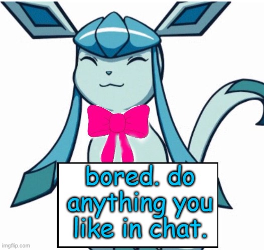 Glaceon says | bored. do anything you like in chat. | image tagged in glaceon says | made w/ Imgflip meme maker