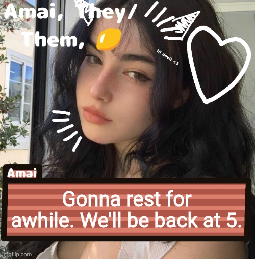 Gonna rest for awhile. We'll be back at 5. | image tagged in amai | made w/ Imgflip meme maker