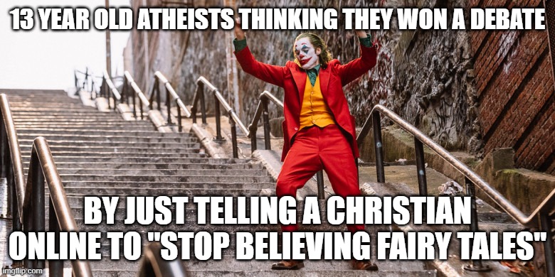 Joker Dance | 13 YEAR OLD ATHEISTS THINKING THEY WON A DEBATE; BY JUST TELLING A CHRISTIAN ONLINE TO "STOP BELIEVING FAIRY TALES" | image tagged in joker dance | made w/ Imgflip meme maker