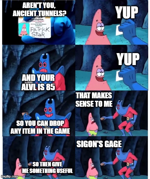 patrick not my wallet | YUP; AREN'T YOU, 
ANCIENT TUNNELS? YUP; AND YOUR ALVL IS 85; THAT MAKES SENSE TO ME; SO YOU CAN DROP ANY ITEM IN THE GAME; SIGON'S GAGE; SO THEN GIVE ME SOMETHING USEFUL | image tagged in patrick not my wallet | made w/ Imgflip meme maker
