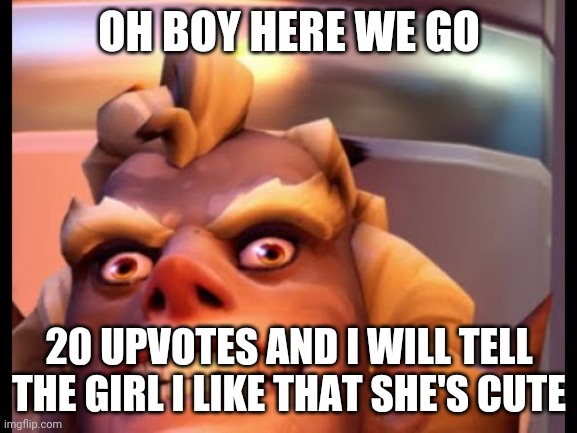 No simp September is over so why not | OH BOY HERE WE GO; 20 UPVOTES AND I WILL TELL THE GIRL I LIKE THAT SHE'S CUTE | image tagged in ratjunk | made w/ Imgflip meme maker