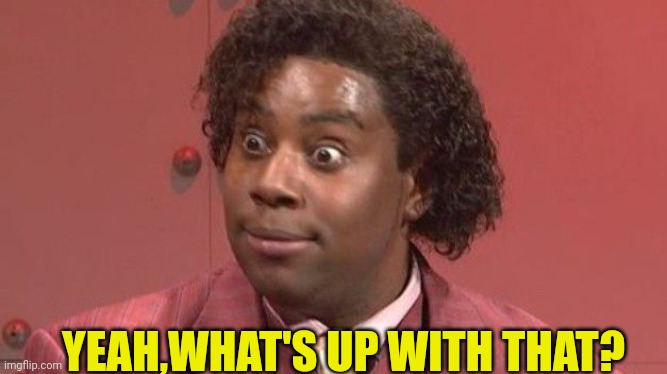 kenan what up with that | YEAH,WHAT'S UP WITH THAT? | image tagged in kenan what up with that | made w/ Imgflip meme maker