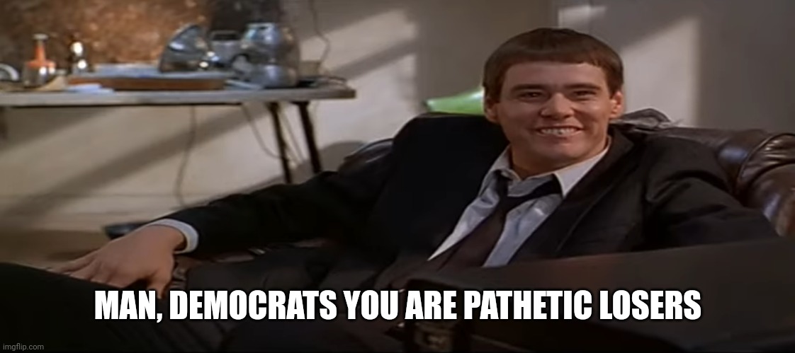 MAN, DEMOCRATS YOU ARE PATHETIC LOSERS | made w/ Imgflip meme maker