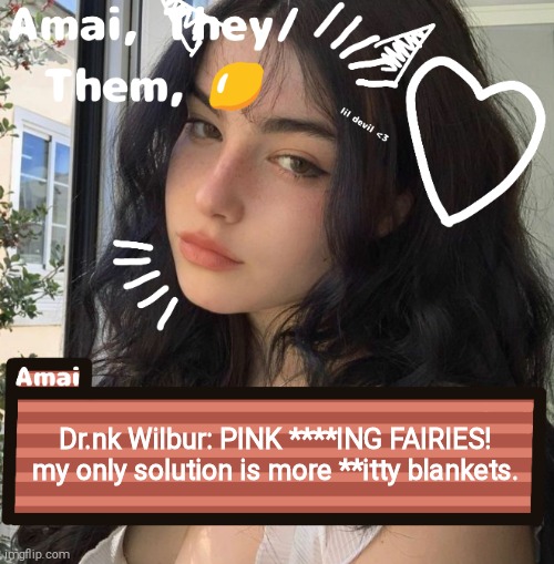 Censored because Izzy is currently 3. | Dr.nk Wilbur: PINK ****ING FAIRIES! my only solution is more **itty blankets. | image tagged in amai | made w/ Imgflip meme maker