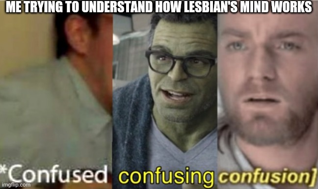 I really don't understand how they work | ME TRYING TO UNDERSTAND HOW LESBIAN'S MIND WORKS | image tagged in confused confusing confusion | made w/ Imgflip meme maker