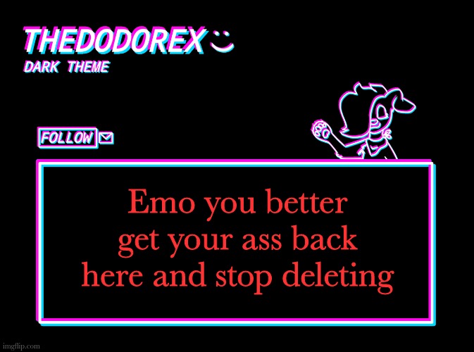 It's a given that you will always be known as EmoDude and you have to live with that lol | Emo you better get your ass back here and stop deleting | image tagged in thedodorex dark theme template | made w/ Imgflip meme maker