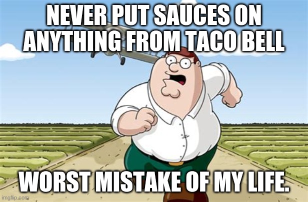 DON'T! | NEVER PUT SAUCES ON ANYTHING FROM TACO BELL; WORST MISTAKE OF MY LIFE. | image tagged in worst mistake of my life,memes,funny,taco bell | made w/ Imgflip meme maker