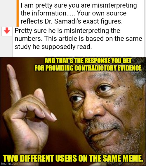AND THAT'S THE RESPONSE YOU GET FOR PROVIDING CONTRADICTORY EVIDENCE TWO DIFFERENT USERS ON THE SAME MEME. | image tagged in this morgan freeman | made w/ Imgflip meme maker