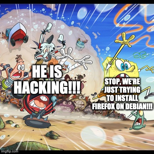 Stop we're just installing Firefox! | STOP, WE'RE JUST TRYING TO INSTALL FIREFOX ON DEBIAN!!! HE IS HACKING!!! | image tagged in firefox,linux,debian,spongebob squarepants,memes,so true memes | made w/ Imgflip meme maker
