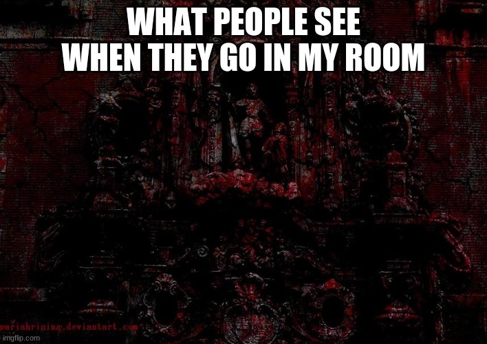 blood | WHAT PEOPLE SEE WHEN THEY GO IN MY ROOM | image tagged in blood | made w/ Imgflip meme maker