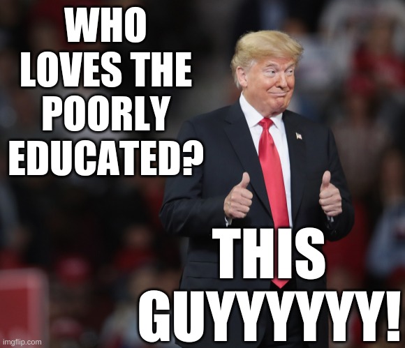 Who loves the poorly educated?  This guyyyyyy! | WHO LOVES THE POORLY EDUCATED? THIS GUYYYYYY! | image tagged in donald trump thumbs,trump,qanon,covid,republican,insurrection | made w/ Imgflip meme maker