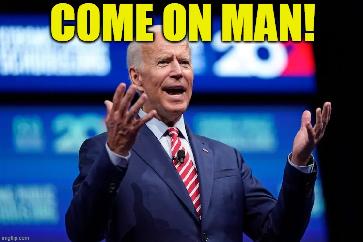 Biden c'mon man | COME ON MAN! | image tagged in biden c'mon man | made w/ Imgflip meme maker