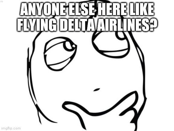 Just a question | ANYONE ELSE HERE LIKE FLYING DELTA AIRLINES? | image tagged in memes,question rage face | made w/ Imgflip meme maker