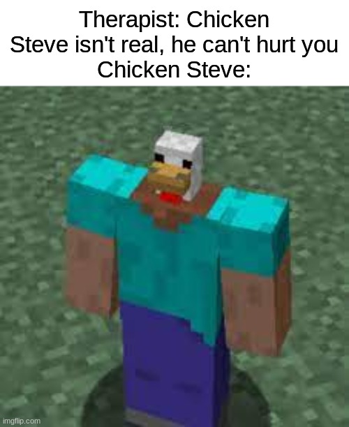 oh no | Therapist: Chicken Steve isn't real, he can't hurt you
Chicken Steve: | image tagged in therapist,chicken steve,minecraft,cursed | made w/ Imgflip meme maker