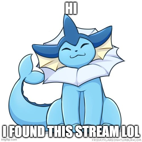 HI; I FOUND THIS STREAM LOL | image tagged in vaporeon | made w/ Imgflip meme maker