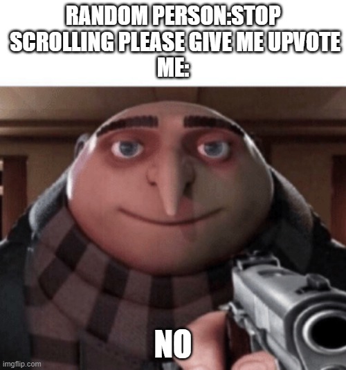 no | RANDOM PERSON:STOP  SCROLLING PLEASE GIVE ME UPVOTE
ME:; NO | image tagged in no gru | made w/ Imgflip meme maker