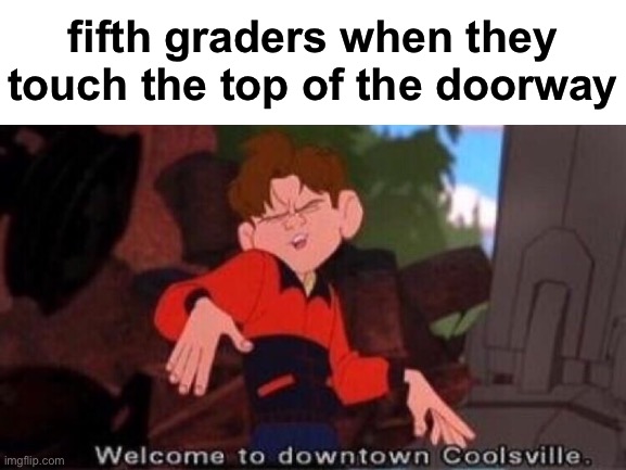 fifth graders when they touch the top of the doorway | made w/ Imgflip meme maker