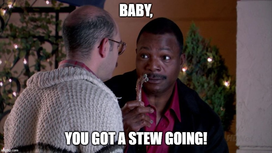 baby you got a stew going arrested development | BABY, YOU GOT A STEW GOING! | image tagged in baby you got a stew going arrested development | made w/ Imgflip meme maker