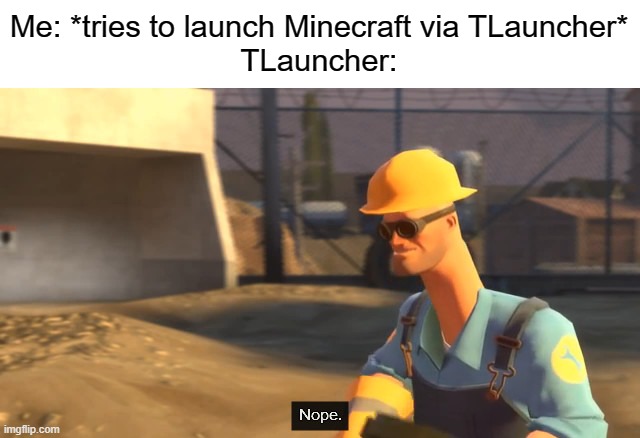 I swear, my internet is stable, the time on my PC is correct, and my anti-virus doesn't block Java. | Me: *tries to launch Minecraft via TLauncher*
TLauncher: | image tagged in nope | made w/ Imgflip meme maker