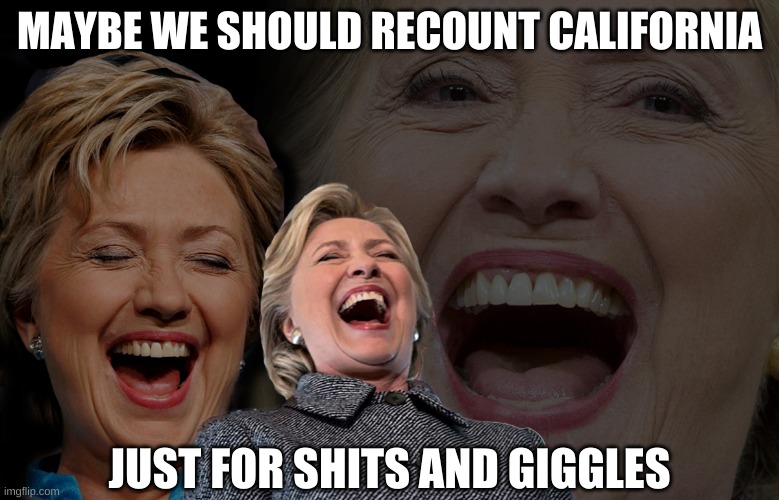 Hillary Clinton laughing | MAYBE WE SHOULD RECOUNT CALIFORNIA JUST FOR SHITS AND GIGGLES | image tagged in hillary clinton laughing | made w/ Imgflip meme maker