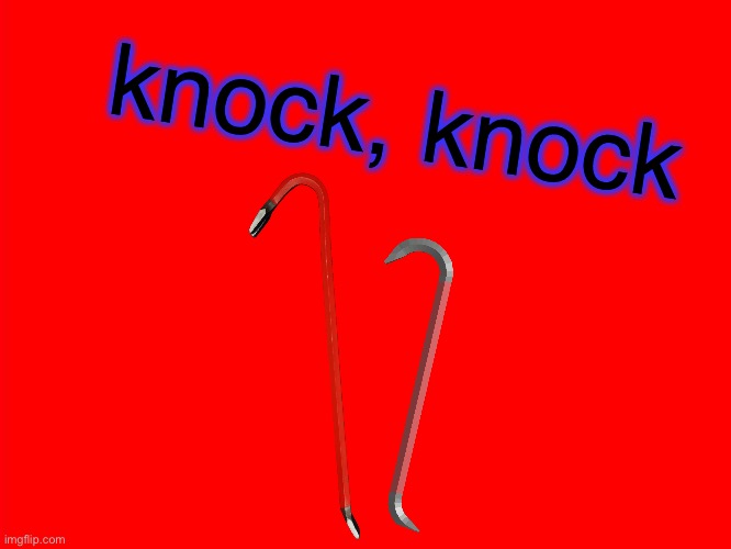 knock, knock it’s the crowbars | knock, knock | image tagged in bill wurtz,be like bill,memes,funny | made w/ Imgflip meme maker