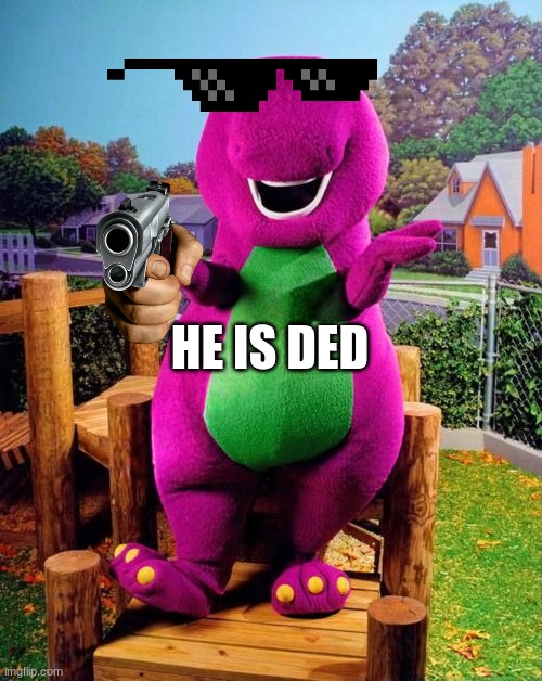 ded boi | HE IS DED | image tagged in barney the dinosaur | made w/ Imgflip meme maker