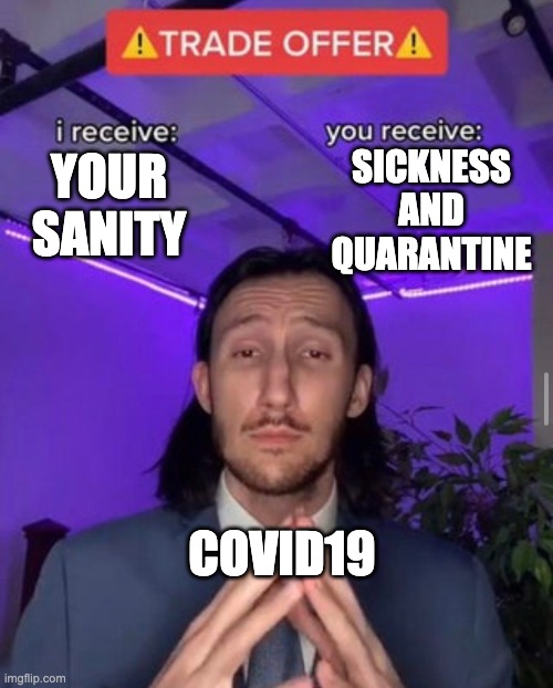 i receive you receive | SICKNESS AND QUARANTINE; YOUR SANITY; COVID19 | image tagged in i receive you receive | made w/ Imgflip meme maker