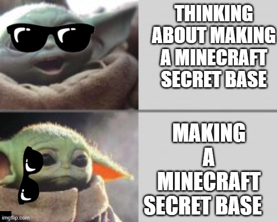 THINKING ABOUT MAKING A MINECRAFT SECRET BASE; MAKING A MINECRAFT SECRET BASE | image tagged in baby yoda,sad,minecraft | made w/ Imgflip meme maker