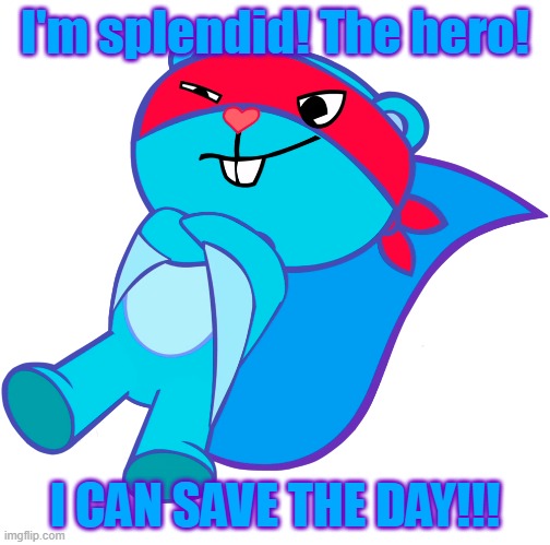 Splendid can save the day!!! | I'm splendid! The hero! I CAN SAVE THE DAY!!! | image tagged in i'm a good guy,splendid htf,happy tree friends | made w/ Imgflip meme maker