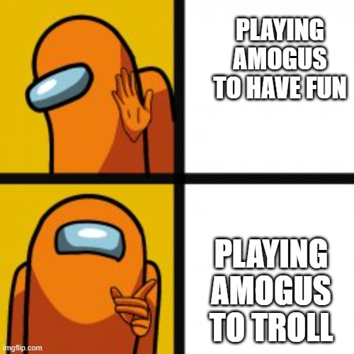 amogus truth | PLAYING AMOGUS TO HAVE FUN; PLAYING AMOGUS TO TROLL | image tagged in lol,funny because it's true,amogus,orange,crewmate | made w/ Imgflip meme maker