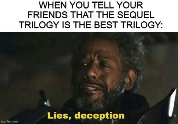 Don't Say It | WHEN YOU TELL YOUR FRIENDS THAT THE SEQUEL TRILOGY IS THE BEST TRILOGY: | image tagged in lies deceptions gerrera | made w/ Imgflip meme maker