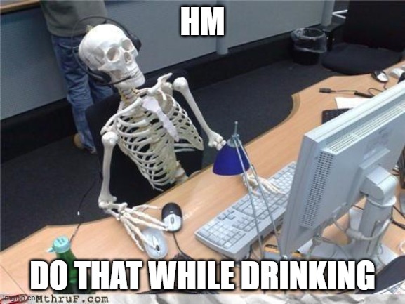 Waiting skeleton | HM DO THAT WHILE DRINKING | image tagged in waiting skeleton | made w/ Imgflip meme maker
