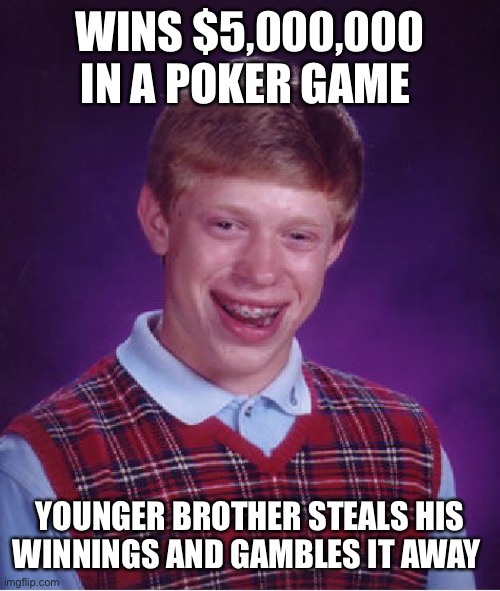 Bad Luck Brian | WINS $5,000,000 IN A POKER GAME; YOUNGER BROTHER STEALS HIS WINNINGS AND GAMBLES IT AWAY | image tagged in memes,bad luck brian | made w/ Imgflip meme maker