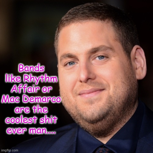 Jonah Hill Talks about new music | Bands like Rhythm Affair or Mac Demarco are the coolest shit ever man.... | image tagged in jonah hill and rhythm affair,rhythm affair,tulsa flood,tulsa flood and jonah hill | made w/ Imgflip meme maker