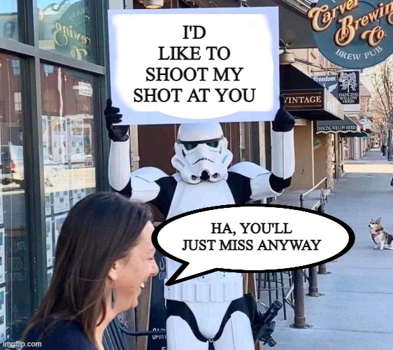 Shooooot n a Miss | I'D LIKE TO SHOOT MY SHOT AT YOU; HA, YOU'LL JUST MISS ANYWAY | image tagged in stormtrooper with sign | made w/ Imgflip meme maker