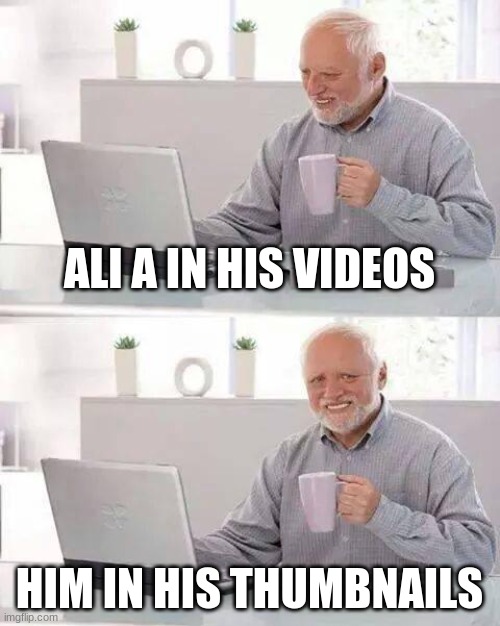 Ali A | ALI A IN HIS VIDEOS; HIM IN HIS THUMBNAILS | image tagged in memes,hide the pain harold | made w/ Imgflip meme maker