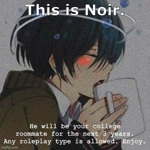 Enjoy. | This is Noir. He will be your college roommate for the next 3 years. Any roleplay type is allowed. Enjoy. | image tagged in roleplaying | made w/ Imgflip meme maker