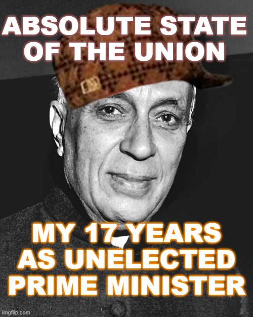 Absolute State of the Union; My 17 years as unelected prime minister | ABSOLUTE STATE
OF THE UNION; MY 17 YEARS AS UNELECTED PRIME MINISTER | image tagged in nehru | made w/ Imgflip meme maker